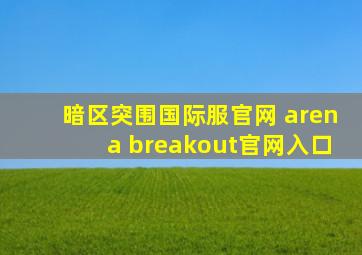 暗区突围国际服官网 arena breakout官网入口